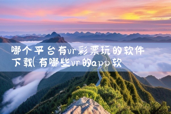 哪个平台有vr彩票玩的软件下载